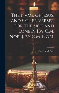 The Name of Jesus, and Other Verses, for the Sick and Lonely [By C.M. Noel]. by C.M. Noel - Noel, Caroline M.