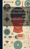 A Dictionary of Materia Medica and Therapeutics A Dictionary of Materia Medica and Therapeutics