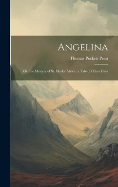 Angelina: Or, the Mystery of St. Mark's Abbey. a Tale of Other Days - Prest, Thomas Peckett