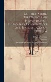 On the Nature, Treatment and Prevention of Pulmonary Consumption and Incidentally of Srofula