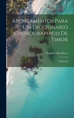 Apontamentos Para Um Diccionario Chorographico De Timor: Memoria - Dores, Raphael Das