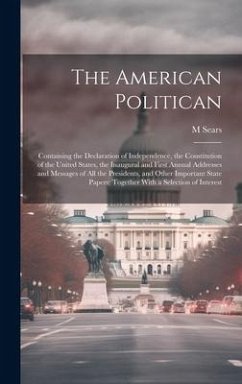 Cover The American Politican: Containing the Declaration of Independence, the Constitution of the United States, the Inaugural and First Annual Addr