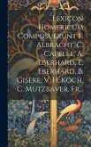 Lexicon Homericum Composuerunt F. Albracht, C. Capelle, A. Eberhard, E. Eberhard, B. Giseke, V. H. Koch, C. Mutzbaver, Fr...