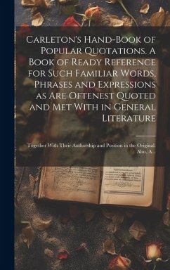 Carleton's Hand-book of Popular Quotations. A Book of Ready Reference for Such Familiar Words, Phrases and Expressions as Are Oftenest Quoted and Met - Anonymous