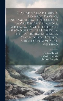 Trattato della pittura di Lionardo da Vinci, nouamente dato in luce, con la vita dell'istesso autore, scritta da Rafaelle du Fresne. Si sono giunti i tre libri della pittura, & il trattato della statua di Leon Battista Alberti, con la vita del medesimo - Leonardo, Da Vinci