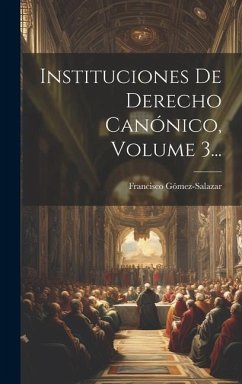 Instituciones De Derecho Canónico, Volume 3... - (Bp )., Francisco Gómez-Salazar