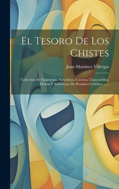 El Tesoro De Los Chistes: Coleccion De Epígramas, Anécdotas, Cuentos, Chascarrillos, Dichos Y Sentencias De Hombres Célebres ...... - Villergas, Juan Martínez