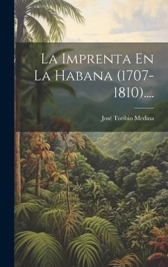 La Imprenta En La Habana (1707-1810).... - Medina, José Toribio