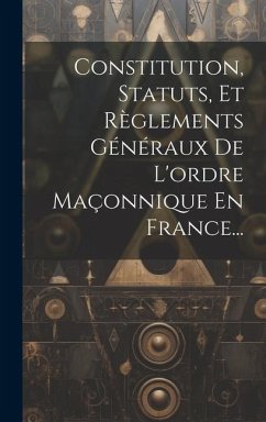 Constitution, Statuts, Et Règlements Généraux De L'ordre Maçonnique En France... - Anonymous