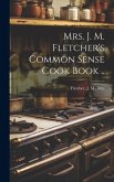 Mrs. J. M. Fletcher's Common Sense Cook Book ..