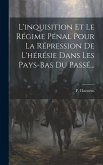 L'inquisition Et Le Régime Pénal Pour La Répression De L'hérésie Dans Les Pays-bas Du Passé...