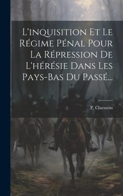 L'inquisition Et Le Régime Pénal Pour La Répression De L'hérésie Dans Les Pays-bas Du Passé... - Claessens, P.