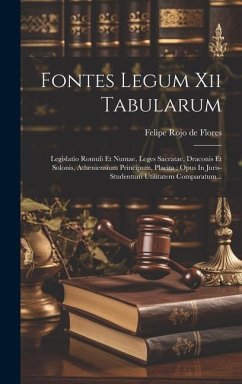 Fontes Legum Xii Tabularum: Legislatio Romuli Et Numae, Leges Sacratae, Draconis Et Solonis, Atheniensium Principum, Placita: Opus In Juris-studen