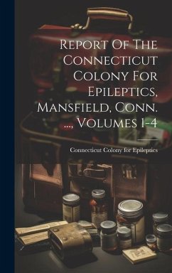 Report Of The Connecticut Colony For Epileptics, Mansfield, Conn. ..., Volumes 1-4