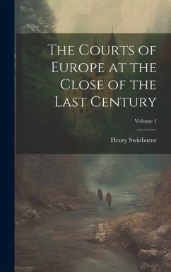 The Courts of Europe at the Close of the Last Century; Volume 1 - Swinburne, Henry