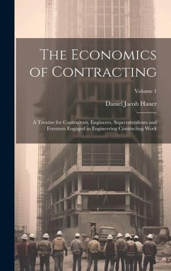The Economics of Contracting: A Treatise for Contractors, Engineers, Superintendents and Foremen Engaged in Engineering Contracting Work; Volume 1 - Hauer, Daniel Jacob