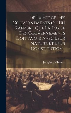 De La Force Des Gouvernements Ou Du Rapport Que La Force Des Gouvernements Doit Avoir Avec Leur Nature Et Leur Constitution... - Tarayre, Jean-Joseph