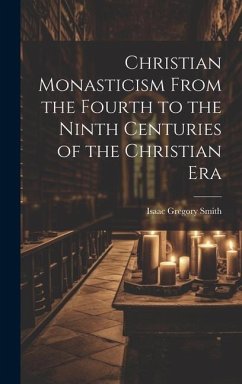 Christian Monasticism From the Fourth to the Ninth Centuries of the Christian Era - Smith, Isaac Gregory