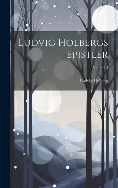 Ludvig Holbergs Epistler; Volume 3 Ludvig Holbergs Epistler; Volume 3