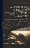 Memorial of Alexander Lyman Holley, C. E., Ll. D.: President of the American Institute of Mining Engineers, Vice-President of the American Society of