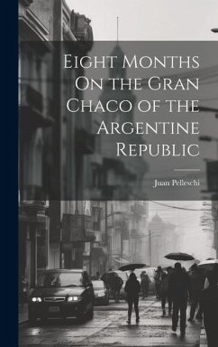 Eight Months On the Gran Chaco of the Argentine Republic - Pelleschi, Juan
