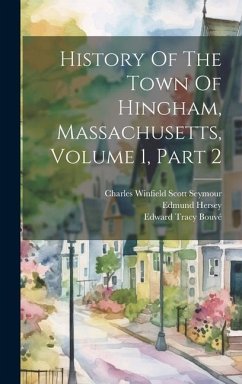 History Of The Town Of Hingham, Massachusetts, Volume 1, Part 2 - (Mass )., Hingham