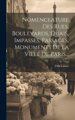 Nomenclature Des Rues, Boulevards, Quais, Impasses, Passages, Monuments De La Ville De Paris... - Lazare, Félix