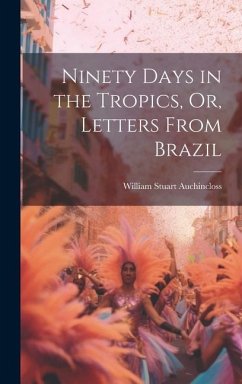 Ninety Days in the Tropics, Or, Letters From Brazil - Auchincloss, William Stuart