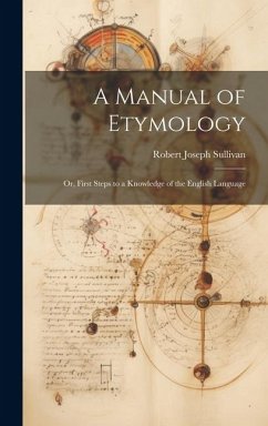 A Manual of Etymology: Or, First Steps to a Knowledge of the English Language - Sullivan, Robert Joseph