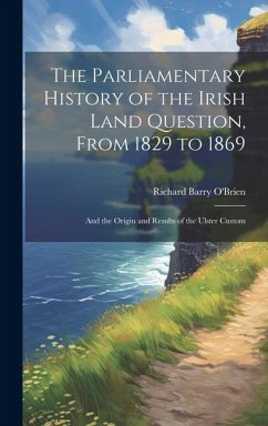 The Parliamentary History of the Irish Land Question, From 1829 to 1869: And the Origin and Results of the Ulster Custom - O'Brien, Richard Barry