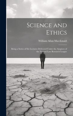 Science and Ethics: Being a Series of Six Lectures Delivered Under the Auspices of the Natural Law Research League - Macdonald, William Allan