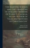 The Martyrs of Spain and the Liberators of Holland, Memoirs of D. and C. Cazalla, by the Author of 'tales and Sketches of Christian Life'