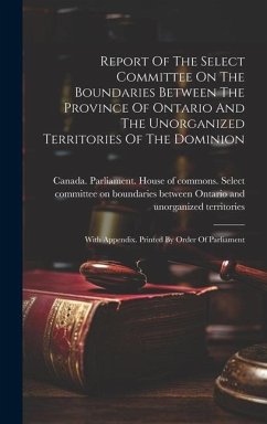 Report Of The Select Committee On The Boundaries Between The Province Of Ontario And The Unorganized Territories Of The Dominion: With Appendix. Print