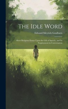 The Idle Word: Short Religious Essays Upon the Gift of Speech, and Its Employment in Conversation - Goulburn, Edward Meyrick
