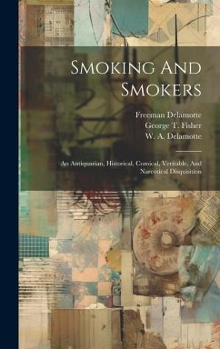 Smoking And Smokers: An Antiquarian, Historical, Comical, Veritable, And Narcotical Disquisition - Fisher, George T.; Delamotte, Freeman
