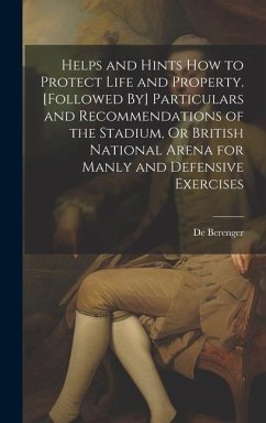 Helps and Hints How to Protect Life and Property. [Followed By] Particulars and Recommendations of the Stadium, Or British National Arena for Manly an - Berenger, De