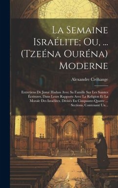 La Semaine Israélite; Ou, ... (Tzeéna Ouréna) Moderne: Entretiens De Josué Hadass Avec Sa Famille Sur Les Saintes Écritures, Dans Leurs Rapports Avec - Créhange, Alexandre