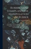 Rubber Hand Stamps and the Manipulation of Rubber; a Practical Treatise on the Manufacture of India Rubber Hand Stamps, Small Articles of India Rubber