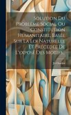 Solution Du Problème Social Ou Constitution Humanitaire, Basée Sur La Loi Naturelle Et Précédée De L'exposé Des Motifs...