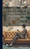 A Little Study of the Objective and Subjective Mind;