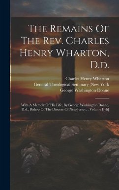 The Remains Of The Rev. Charles Henry Wharton, D.d.: With A Memoir Of His Life, By George Washington Doane, D.d., Bishop Of The Diocese Of New-jersey. - Wharton, Charles Henry