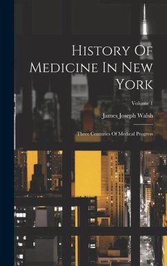 History Of Medicine In New York: Three Centuries Of Medical Progress; Volume 1 - Walsh, James Joseph