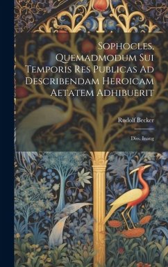 Sophocles, Quemadmodum Sui Temporis Res Publicas Ad Describendam Heroicam Aetatem Adhibuerit: Diss. Inaug - Becker, Rudolf