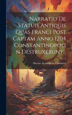 Narratio De Statuis Antiquis Quas Franci Post Captam Anno 1204 Constantinopolin Destruxerunt... - Choniates, Nicetas Acominatus