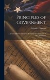 Principles of Government: A Treatise On Free Institutions. Including the Constitution of the United States