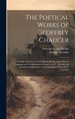 The Poetical Works of Geoffrey Chaucer: Memoir of Chaucer, by Sir Harris Nicolas. Essay On the Language and Versification of Chaucer, by T. Tyrwhitt. - Nicolas, Nicholas Harris; Tyrwhitt, Thomas