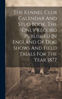 The Kennel Club Calendar And Stud Book. The Only Record Published In England Of Dog Shows And Field Trials For The Year 1877 - Anonymous