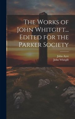 The Works of John Whitgift... Edited for the Parker Society - Ayre, John