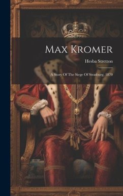 Max Kromer: A Story Of The Siege Of Strasburg, 1870 - Stretton, Hesba