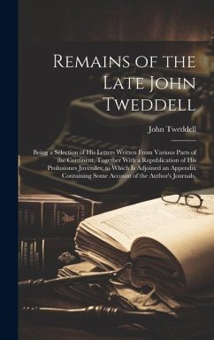 Remains of the Late John Tweddell: Being a Selection of His Letters Written From Various Parts of the Continent, Together With a Republication of His - Tweddell, John